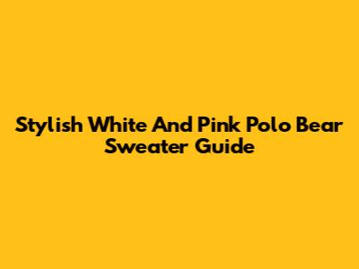 Stylish White And Pink Polo Bear Sweater Guide