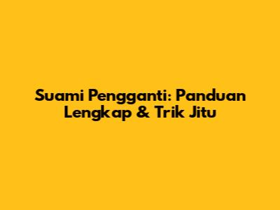 Suami Pengganti: Panduan Lengkap & Trik Jitu