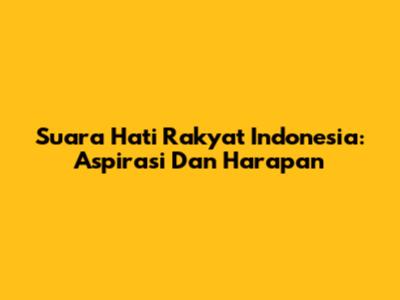 Suara Hati Rakyat Indonesia: Aspirasi Dan Harapan