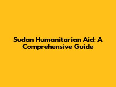 Sudan Humanitarian Aid: A Comprehensive Guide