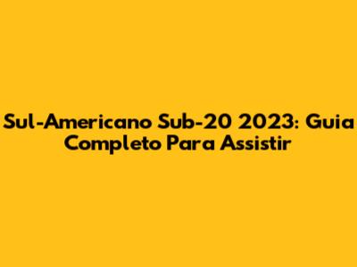 Sul-Americano Sub-20 2023: Guia Completo Para Assistir