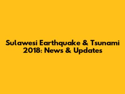 Sulawesi Earthquake & Tsunami 2018: News & Updates