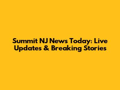 Summit NJ News Today: Live Updates & Breaking Stories