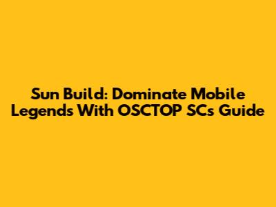 Sun Build: Dominate Mobile Legends With OSCTOP SC's Guide