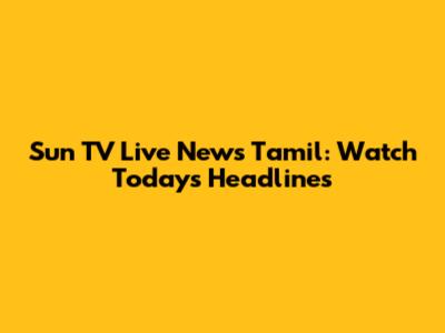 Sun TV Live News Tamil: Watch Today's Headlines