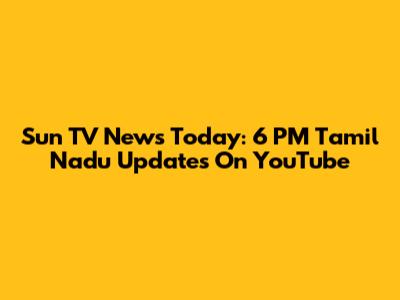 Sun TV News Today: 6 PM Tamil Nadu Updates On YouTube