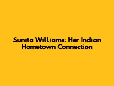 Sunita Williams: Her Indian Hometown Connection