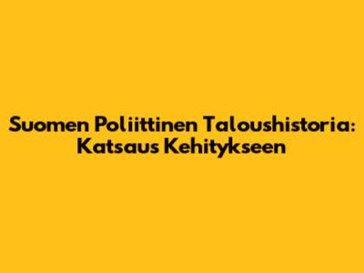 Suomen Poliittinen Taloushistoria: Katsaus Kehitykseen