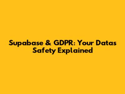 Supabase & GDPR: Your Data's Safety Explained