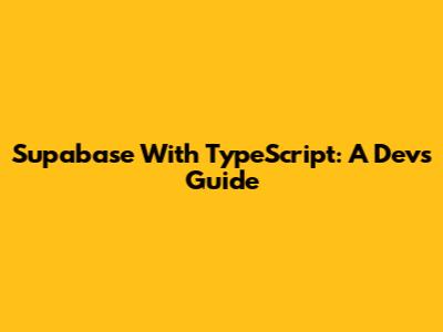 Supabase With TypeScript: A Dev's Guide