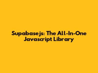 Supabasejs: The All-In-One Javascript Library
