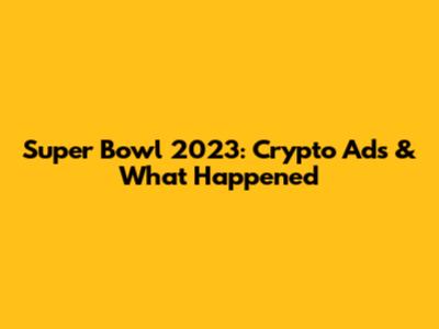 Super Bowl 2023: Crypto Ads & What Happened