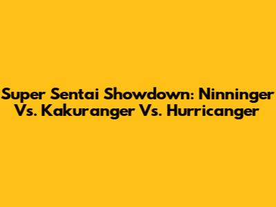 Super Sentai Showdown: Ninninger Vs. Kakuranger Vs. Hurricanger