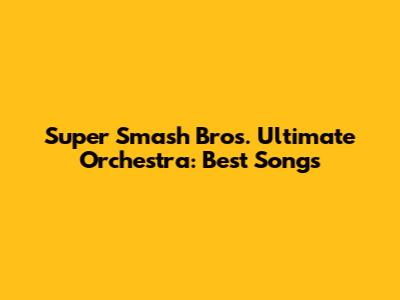 Super Smash Bros. Ultimate Orchestra: Best Songs