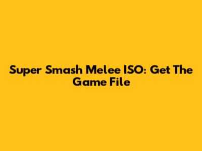 Super Smash Melee ISO: Get The Game File