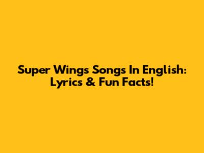 Super Wings Songs In English: Lyrics & Fun Facts!