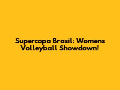 Supercopa Brasil: Women's Volleyball Showdown!