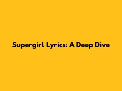 Supergirl Lyrics: A Deep Dive