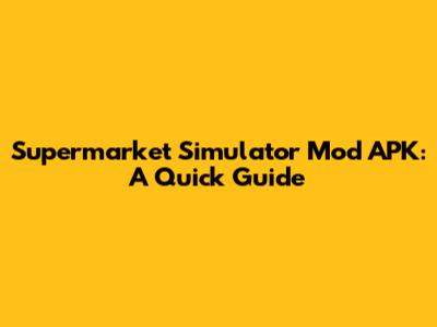 Supermarket Simulator Mod APK: A Quick Guide