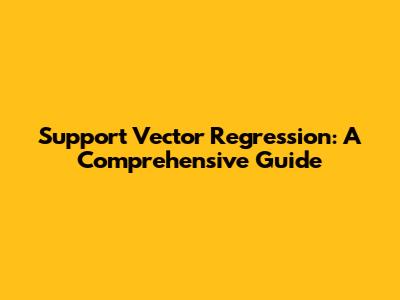 Support Vector Regression: A Comprehensive Guide