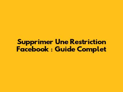 Supprimer Une Restriction Facebook : Guide Complet