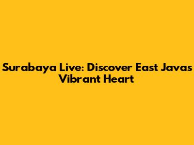 Surabaya Live: Discover East Java's Vibrant Heart