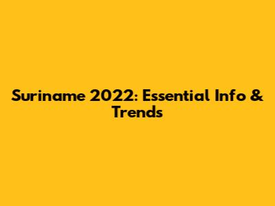 Suriname 2022: Essential Info & Trends