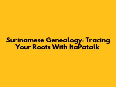 Surinamese Genealogy: Tracing Your Roots With ItaPatalk