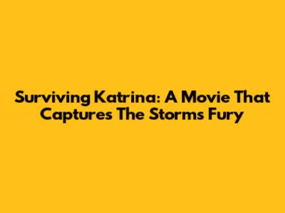 Surviving Katrina: A Movie That Captures The Storm's Fury