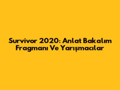 Survivor 2020: Anlat Bakalım Fragmanı Ve Yarışmacılar