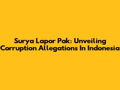 Surya Lapor Pak: Unveiling Corruption Allegations In Indonesia