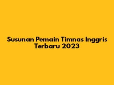 Susunan Pemain Timnas Inggris Terbaru 2023