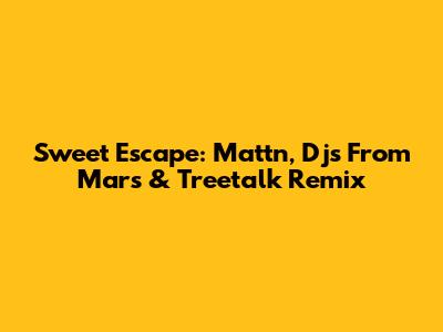 Sweet Escape: Mattn, Djs From Mars & Treetalk Remix