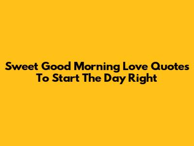 Sweet Good Morning Love Quotes To Start The Day Right