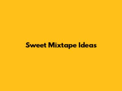 Sweet Mixtape Ideas