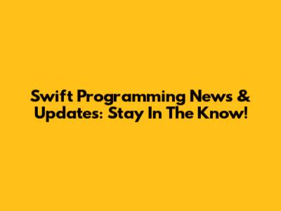 Swift Programming News & Updates: Stay In The Know!