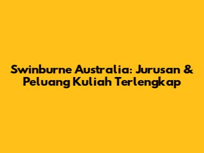 Swinburne Australia: Jurusan & Peluang Kuliah Terlengkap