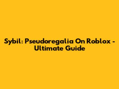 Sybil: Pseudoregalia On Roblox - Ultimate Guide