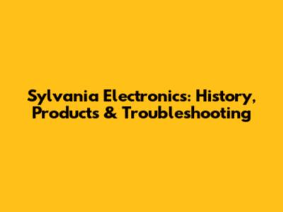Sylvania Electronics: History, Products & Troubleshooting