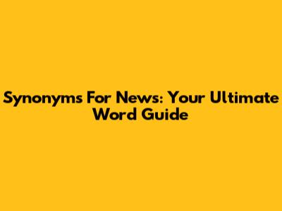 Synonyms For News: Your Ultimate Word Guide