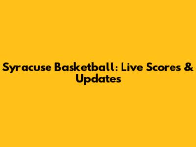 Syracuse Basketball: Live Scores & Updates