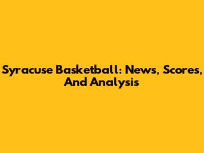 Syracuse Basketball: News, Scores, And Analysis