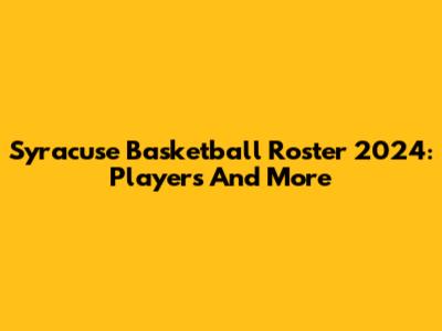 Syracuse Basketball Roster 2024: Players And More