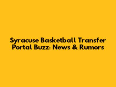Syracuse Basketball Transfer Portal Buzz: News & Rumors