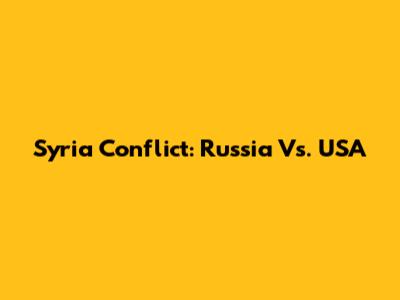 Syria Conflict: Russia Vs. USA