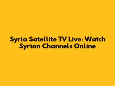 Syria Satellite TV Live: Watch Syrian Channels Online