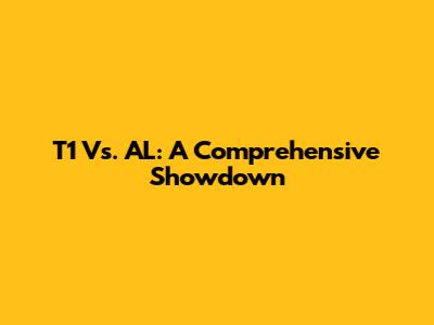 T1 Vs. AL: A Comprehensive Showdown