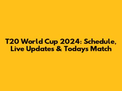 T20 World Cup 2024: Schedule, Live Updates & Today's Match