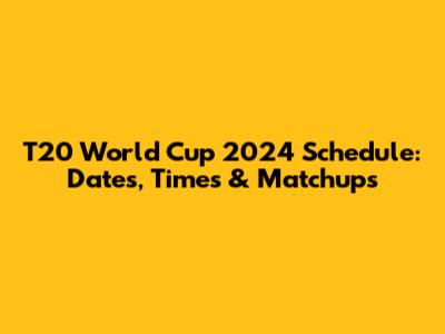 T20 World Cup 2024 Schedule: Dates, Times & Matchups