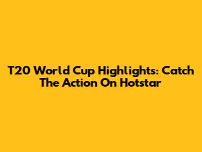 T20 World Cup Highlights: Catch The Action On Hotstar